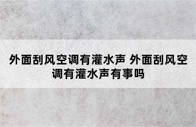 外面刮风空调有灌水声 外面刮风空调有灌水声有事吗